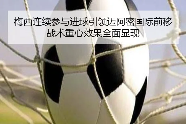 梅西连续参与进球引领迈阿密国际前移战术重心效果全面显现