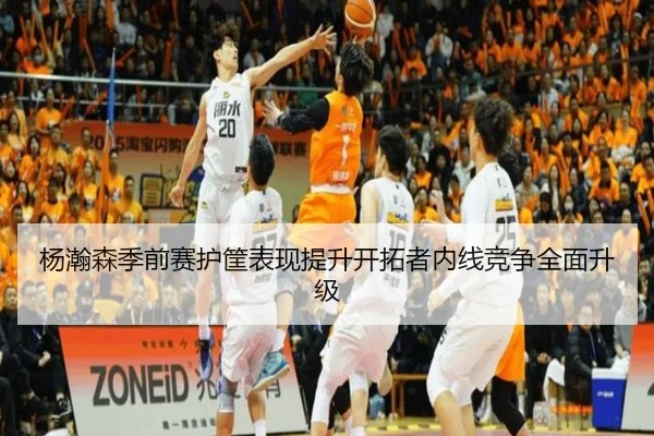 杨瀚森季前赛护筐表现提升开拓者内线竞争全面升级